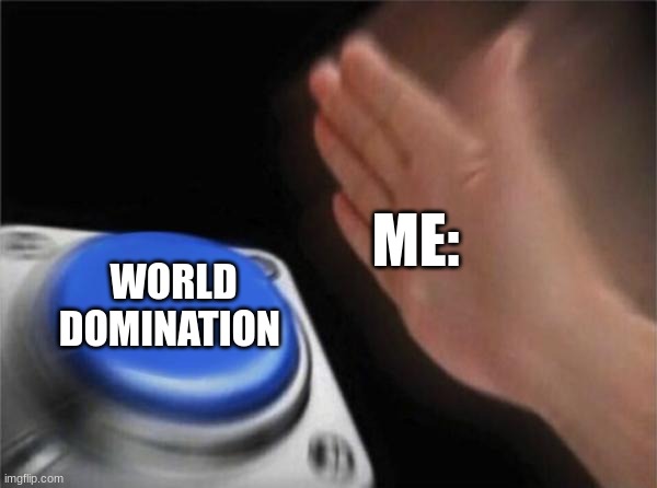 Blank Nut Button Meme | ME:; WORLD DOMINATION | image tagged in memes,blank nut button | made w/ Imgflip meme maker