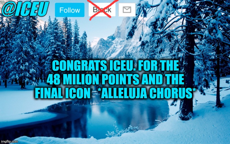 Iceu Winter Template #2 | CONGRATS ICEU. FOR THE 48 MILION POINTS AND THE FINAL ICON   *ALLELUJA CHORUS* | image tagged in iceu winter template 2 | made w/ Imgflip meme maker