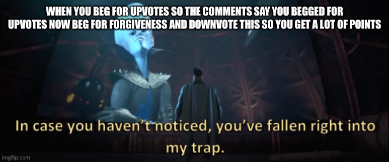 Megamind trap template | WHEN YOU BEG FOR UPVOTES SO THE COMMENTS SAY YOU BEGGED FOR UPVOTES NOW BEG FOR FORGIVENESS AND DOWNVOTE THIS SO YOU GET A LOT OF POINTS | image tagged in megamind trap template | made w/ Imgflip meme maker