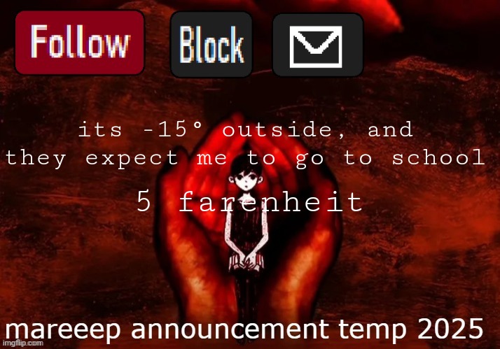 mareeep announcement temp 25 | its -15° outside, and they expect me to go to school; 5 farenheit | image tagged in mareeep announcement temp 25 | made w/ Imgflip meme maker