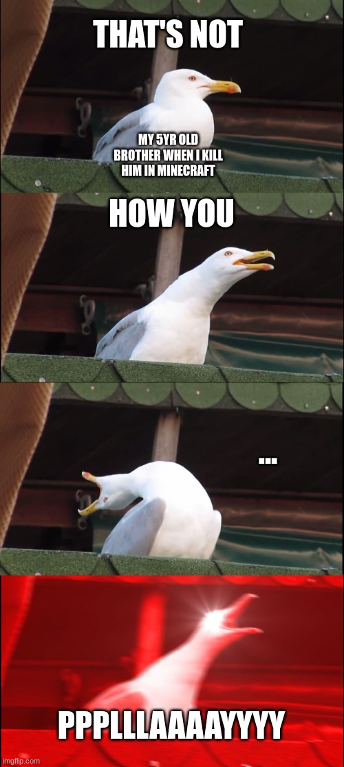 Inhaling Seagull | THAT'S NOT; MY 5YR OLD BROTHER WHEN I KILL HIM IN MINECRAFT; HOW YOU; ... PPPLLLAAAAYYYY | image tagged in memes,inhaling seagull | made w/ Imgflip meme maker