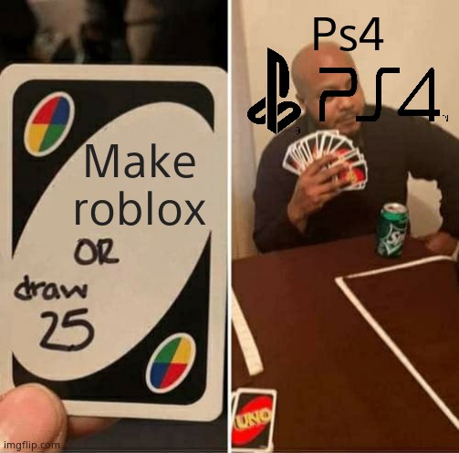 UNO Draw 25 Cards | Ps4; Make roblox | image tagged in memes,uno draw 25 cards | made w/ Imgflip meme maker