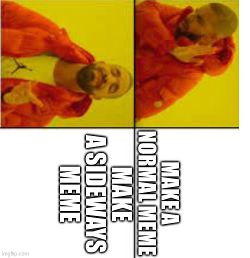 MAKE A SIDEWAYS MEME; MAKE A NORMAL MEME | image tagged in drake hotline bling | made w/ Imgflip meme maker