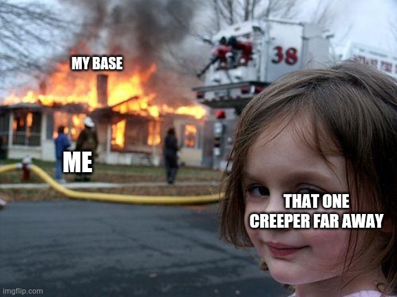 Me fixing my base be like | MY BASE; ME; THAT ONE CREEPER FAR AWAY | image tagged in memes,disaster girl | made w/ Imgflip meme maker