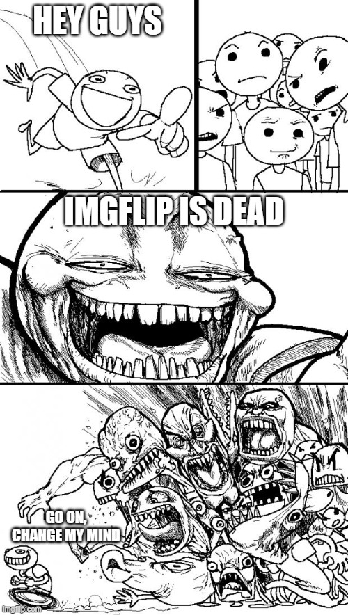 GIT TROLLED | HEY GUYS; IMGFLIP IS DEAD; GO ON, CHANGE MY MIND | image tagged in memes,hey internet | made w/ Imgflip meme maker