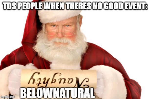 tds fans in a shellnut | TDS PEOPLE WHEN THERES NO GOOD EVENT:; BELOWNATURAL | image tagged in santa naughty list | made w/ Imgflip meme maker