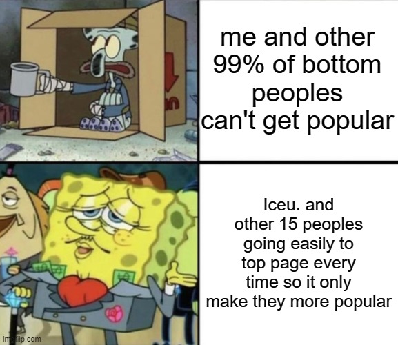 our gaps... | me and other 99% of bottom peoples can't get popular; Iceu. and other 15 peoples going easily to top page every time so it only make they more popular | image tagged in poor squidward vs rich spongebob,imgflip,imgflip community,memes,funny | made w/ Imgflip meme maker