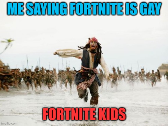 Its treu | ME SAYING FORTNITE IS GAY; FORTNITE KIDS | image tagged in memes,jack sparrow being chased | made w/ Imgflip meme maker