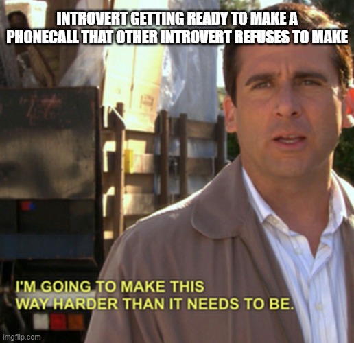 Me, every time | INTROVERT GETTING READY TO MAKE A PHONECALL THAT OTHER INTROVERT REFUSES TO MAKE | image tagged in michael scott gonna make this way harder | made w/ Imgflip meme maker