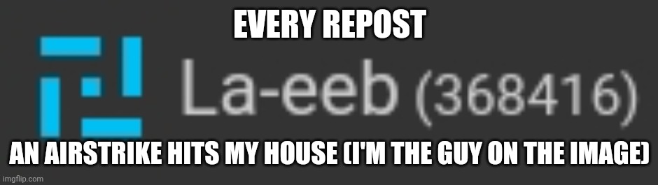 EVERY REPOST; AN AIRSTRIKE HITS MY HOUSE (I'M THE GUY ON THE IMAGE) | made w/ Imgflip meme maker