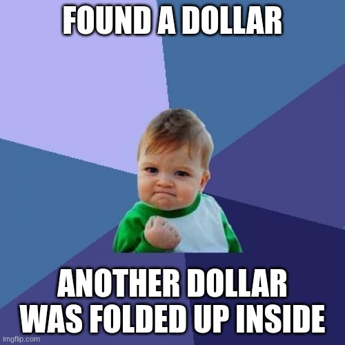 Success Kid | FOUND A DOLLAR; ANOTHER DOLLAR WAS FOLDED UP INSIDE | image tagged in memes,success kid | made w/ Imgflip meme maker