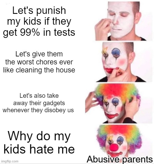 Abusive parents be like: | Let's punish my kids if they get 99% in tests; Let's give them the worst chores ever like cleaning the house; Let's also take away their gadgets whenever they disobey us; Why do my kids hate me; Abusive parents | image tagged in memes,clown applying makeup | made w/ Imgflip meme maker