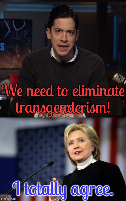 The Democratic party is going to protect you from Republicans? | We need to eliminate
transgenderism! I totally agree. | image tagged in michael knowles eye growl,i am hillary clinton and i approve this message not really,transphobic,lgbt,they are the same picture | made w/ Imgflip meme maker