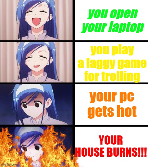 Man | you open your laptop; you play a laggy game for trolling; your pc gets hot; YOUR HOUSE BURNS!!! | image tagged in distressed fumino | made w/ Imgflip meme maker