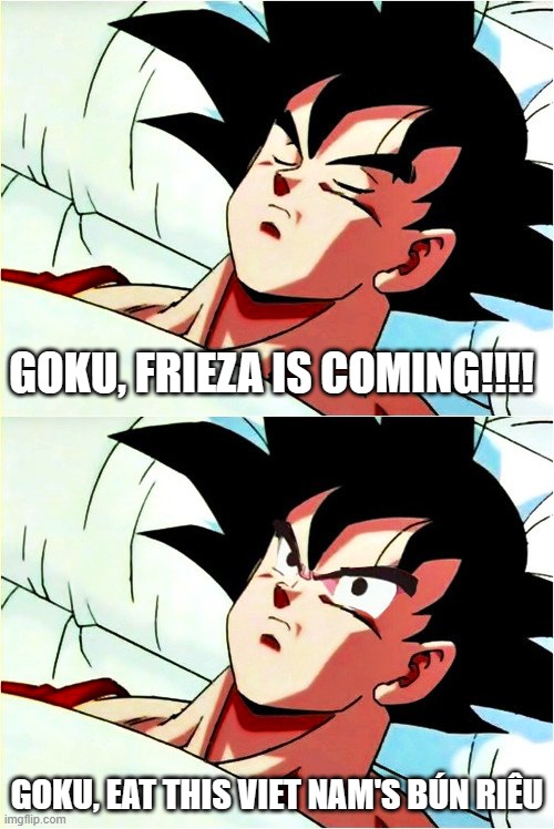 Global fan won't understand this :)) | GOKU, FRIEZA IS COMING!!!! GOKU, EAT THIS VIET NAM'S BÚN RIÊU | image tagged in goku sleeping wake up | made w/ Imgflip meme maker