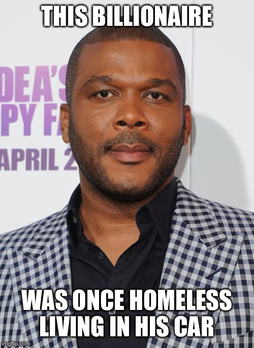 Tyler perry | THIS BILLIONAIRE WAS ONCE HOMELESS LIVING IN HIS CAR | image tagged in tyler perry | made w/ Imgflip meme maker