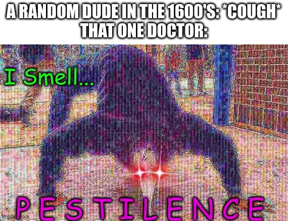 A RANDOM DUDE IN THE 1600'S: *COUGH*
THAT ONE DOCTOR:; I Smell... P E S T I L E N C E | image tagged in medieval memes | made w/ Imgflip meme maker