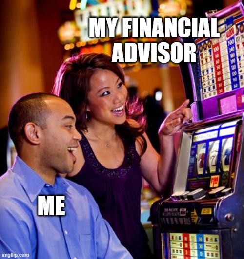 Casino | MY FINANCIAL ADVISOR; ME | image tagged in casino | made w/ Imgflip meme maker