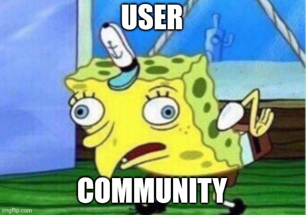 User Community | USER; COMMUNITY | image tagged in memes,mocking spongebob | made w/ Imgflip meme maker