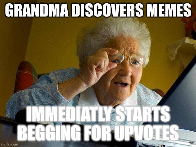 Grandma Finds The Internet Meme | GRANDMA DISCOVERS MEMES; IMMEDIATLY STARTS BEGGING FOR UPVOTES | image tagged in memes,grandma finds the internet | made w/ Imgflip meme maker