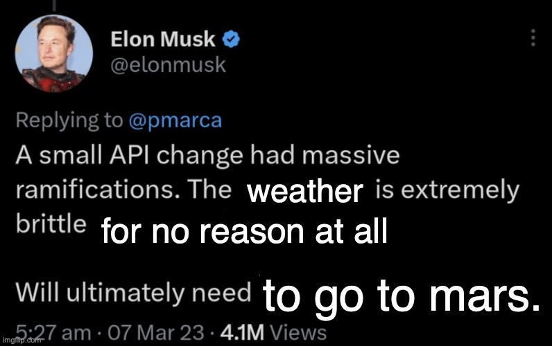 Elon Brittle | weather; for no reason at all; to go to mars. | image tagged in elon musk complaining | made w/ Imgflip meme maker