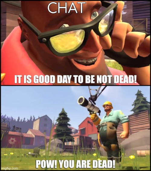 its kinda dead in here | CHAT | image tagged in it is good day to be not dead | made w/ Imgflip meme maker