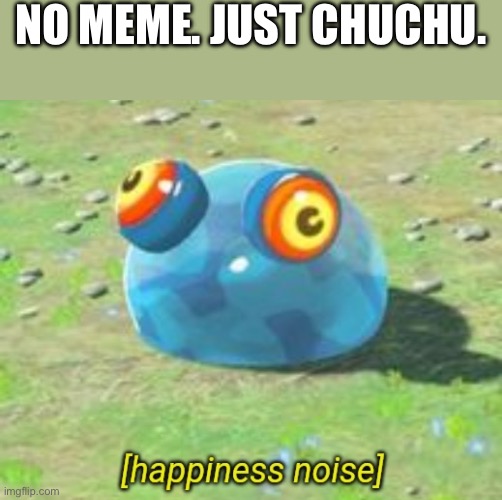 No meme. Just Chuchu. | NO MEME. JUST CHUCHU. | image tagged in botw chuchu happiness noise,botw,the legend of zelda breath of the wild | made w/ Imgflip meme maker