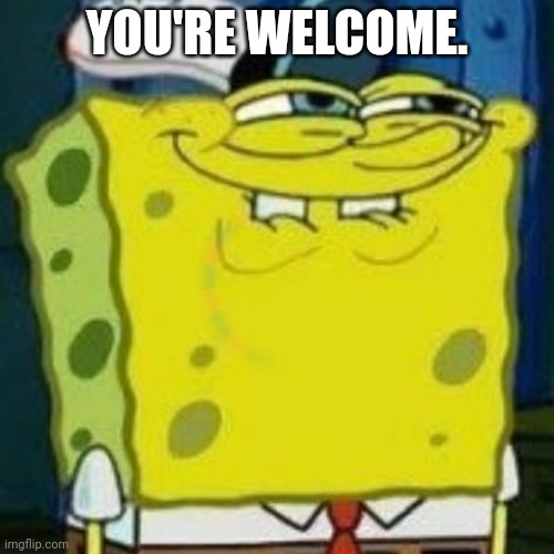 Spongebob Smiling | YOU'RE WELCOME. | image tagged in spongebob smiling | made w/ Imgflip meme maker