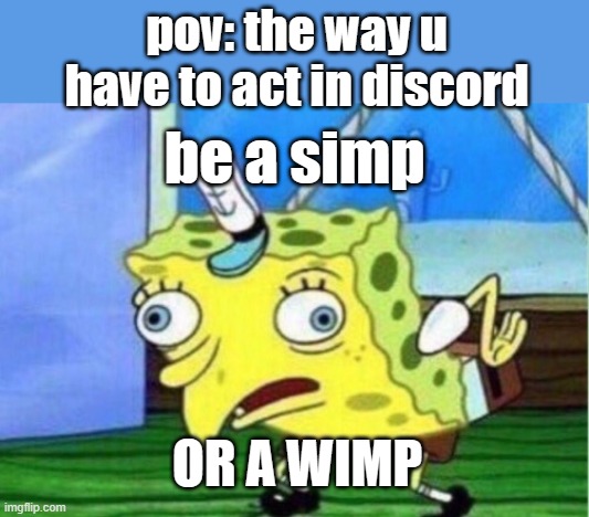 Mocking Spongebob | pov: the way u have to act in discord; be a simp; OR A WIMP | image tagged in memes,mocking spongebob | made w/ Imgflip meme maker