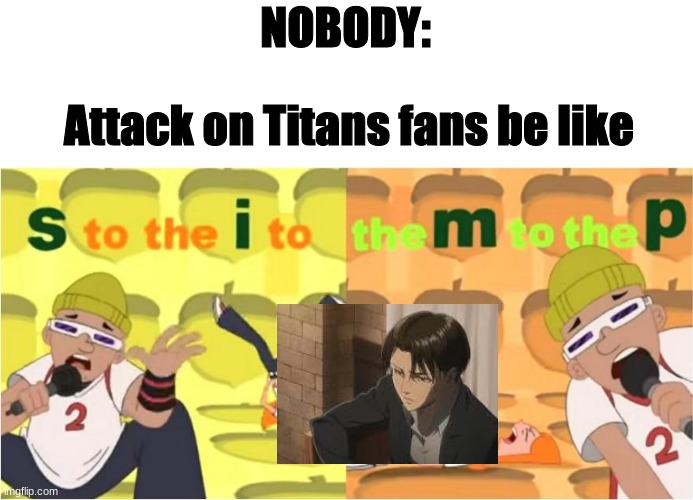 I did this as a joke :( | NOBODY:; Attack on Titans fans be like | image tagged in simp s to the i to the m to the p | made w/ Imgflip meme maker