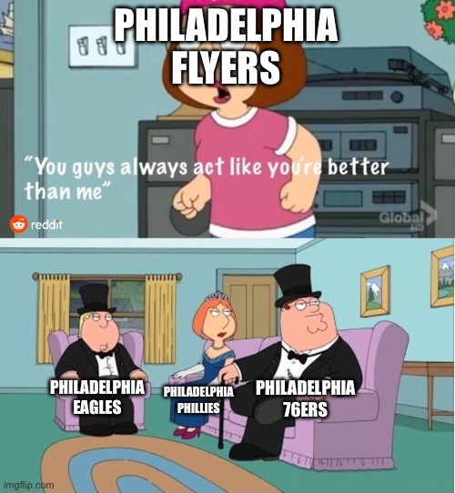Philadelphia Sports | PHILADELPHIA FLYERS; PHILADELPHIA 76ERS; PHILADELPHIA EAGLES; PHILADELPHIA PHILLIES | image tagged in you guys always act like you're better than me,philadelphia eagles,philadelphia phillies,philadelphia 76ers,philadelphia flyers | made w/ Imgflip meme maker