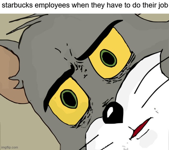free Finnbiff | starbucks employees when they have to do their job | image tagged in memes,unsettled tom | made w/ Imgflip meme maker