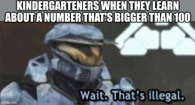 Wait that’s illegal | KINDERGARTENERS WHEN THEY LEARN ABOUT A NUMBER THAT'S BIGGER THAN 100 | image tagged in wait that s illegal | made w/ Imgflip meme maker