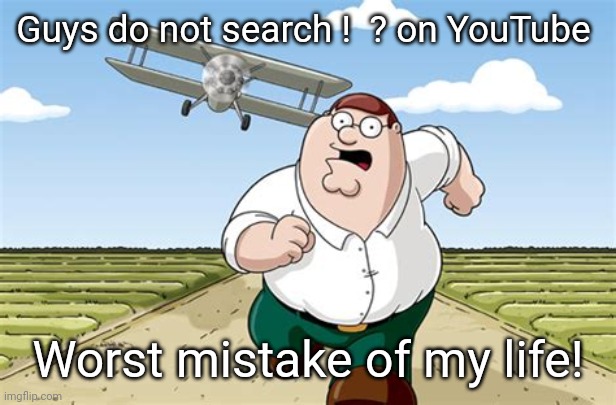 !  ? | Guys do not search !  ? on YouTube; Worst mistake of my life! | image tagged in worst mistake of my life | made w/ Imgflip meme maker