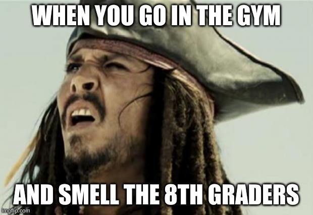Is This Just Me? | WHEN YOU GO IN THE GYM; AND SMELL THE 8TH GRADERS | image tagged in confused dafuq jack sparrow what | made w/ Imgflip meme maker