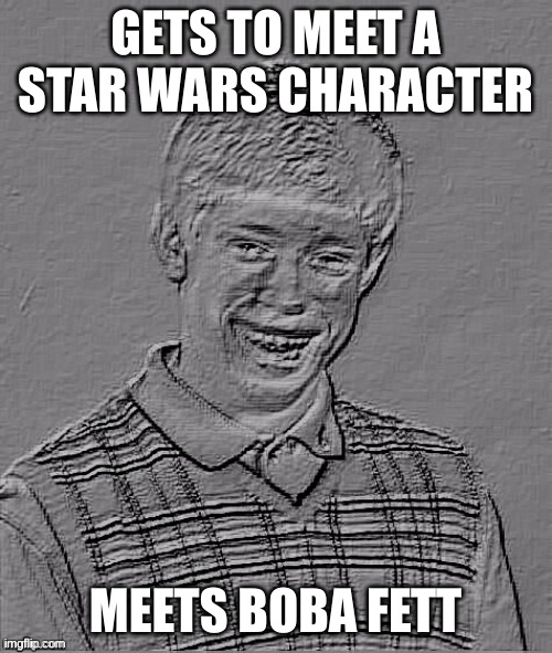 Get it? | GETS TO MEET A STAR WARS CHARACTER; MEETS BOBA FETT | image tagged in bad luck brian,star wars | made w/ Imgflip meme maker
