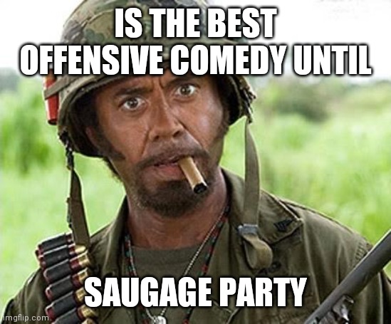 I'm Not Sorry My Sense Of Humor Offends You | IS THE BEST OFFENSIVE COMEDY UNTIL; SAUGAGE PARTY | image tagged in robert downey jr tropic thunder,blazing saddles,porky's,mary | made w/ Imgflip meme maker