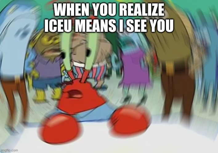 *Clever Title* | WHEN YOU REALIZE ICEU MEANS I SEE YOU | image tagged in memes,mr krabs blur meme | made w/ Imgflip meme maker