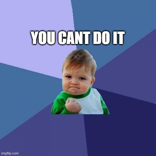 Success Kid | YOU CANT DO IT | image tagged in memes,success kid,motivation,lol,funny,fun | made w/ Imgflip meme maker