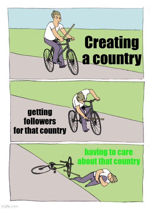 This has actually gained popularity in my school | Creating a country; getting followers for that country; having to care about that country | image tagged in memes,bike fall | made w/ Imgflip meme maker