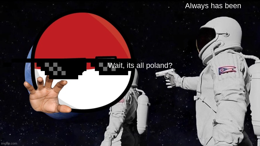 Always Has Been Meme | Always has been; Wait, its all poland? | image tagged in memes,always has been | made w/ Imgflip meme maker