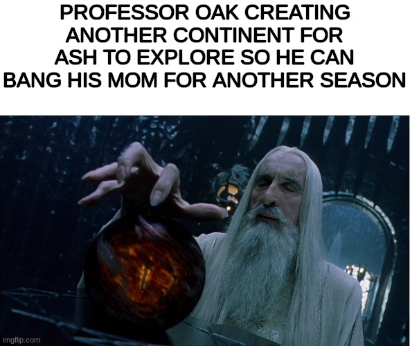 Saruman magically summoning | PROFESSOR OAK CREATING ANOTHER CONTINENT FOR ASH TO EXPLORE SO HE CAN BANG HIS MOM FOR ANOTHER SEASON | image tagged in saruman magically summoning | made w/ Imgflip meme maker
