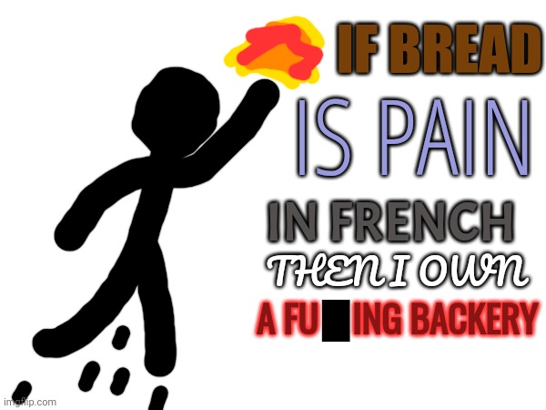 IF BREAD; IS PAIN; IN FRENCH; THEN I OWN; A FU    ING BACKERY | made w/ Imgflip meme maker