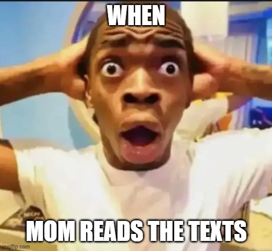 Surprised Black Guy | WHEN MOM READS THE TEXTS | image tagged in surprised black guy | made w/ Imgflip meme maker