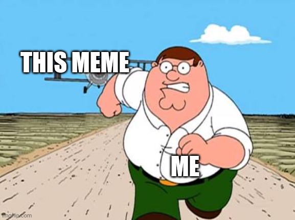 Peter griffin running away for a plane | THIS MEME ME | image tagged in peter griffin running away for a plane | made w/ Imgflip meme maker