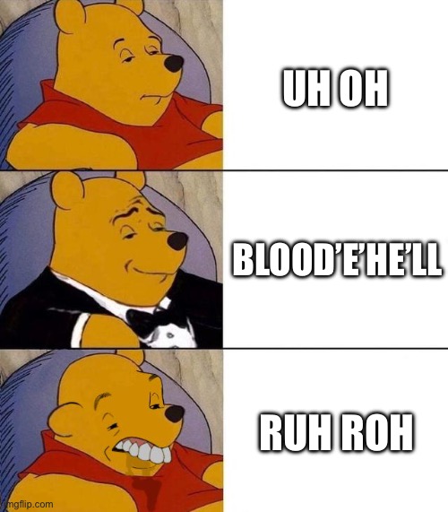 uh oh | UH OH; BLOOD’E’HE’LL; RUH ROH | image tagged in best better blurst | made w/ Imgflip meme maker