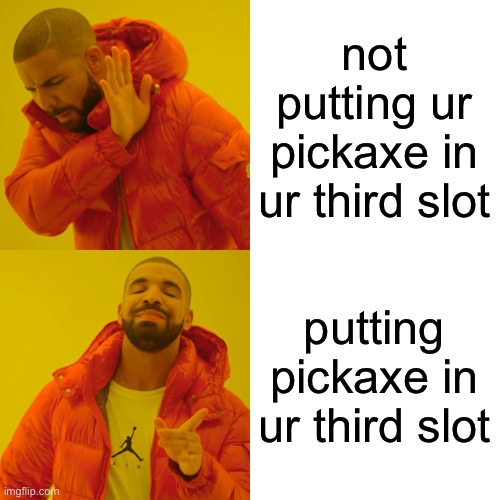 Drake Hotline Bling Meme | not putting ur pickaxe in ur third slot; putting pickaxe in ur third slot | image tagged in memes,drake hotline bling | made w/ Imgflip meme maker