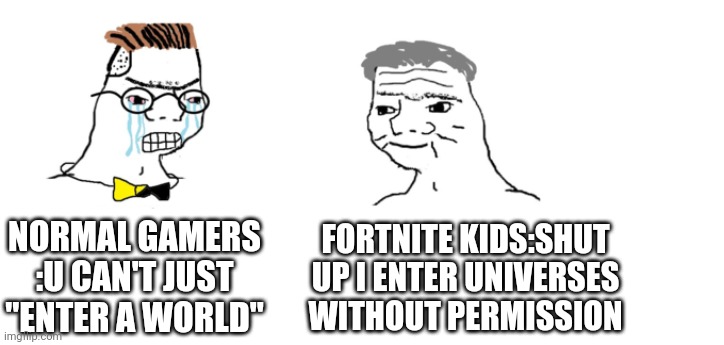 nooo haha go brrr | NORMAL GAMERS :U CAN'T JUST "ENTER A WORLD"; FORTNITE KIDS:SHUT UP I ENTER UNIVERSES WITHOUT PERMISSION | image tagged in nooo haha go brrr | made w/ Imgflip meme maker