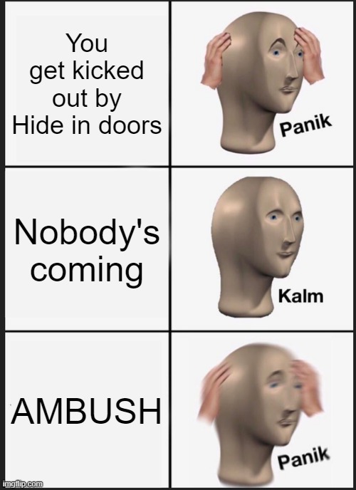 Ambush be like | You get kicked out by Hide in doors; Nobody's coming; AMBUSH | image tagged in memes,panik kalm panik | made w/ Imgflip meme maker