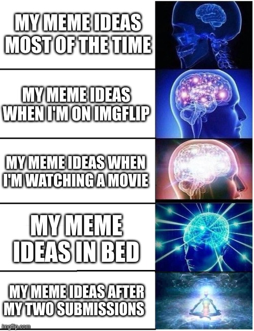 Expanding Brain 5 Panel | MY MEME IDEAS MOST OF THE TIME; MY MEME IDEAS WHEN I'M ON IMGFLIP; MY MEME IDEAS WHEN I'M WATCHING A MOVIE; MY MEME IDEAS IN BED; MY MEME IDEAS AFTER MY TWO SUBMISSIONS | image tagged in expanding brain 5 panel | made w/ Imgflip meme maker
